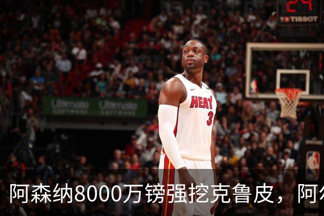 阿森纳8000万镑强挖克鲁皮，阿尔特塔冬窗补强锋线